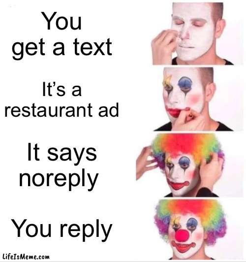 Hmm yes | You get a text; It’s a restaurant ad; It says noreply; You reply | image tagged in memes,clown applying makeup | made w/ Lifeismeme meme maker