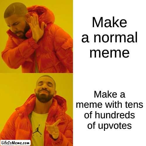 hey guys please lets make this happen | Make a normal meme; Make a meme with tens of hundreds of upvotes | image tagged in memes,drake hotline bling | made w/ Lifeismeme meme maker