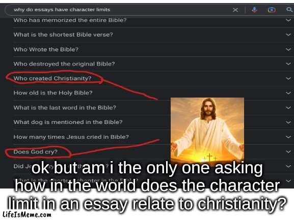 somebody just answer this question | ok but am i the only one asking how in the world does the character limit in an essay relate to christianity? | image tagged in funny | made w/ Lifeismeme meme maker