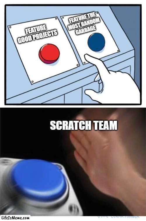 Scratch team in a nutshell | FEATURE THE
MOST RANDOM
GARBAGE; FEATURE GOOD PROJECTS; SCRATCH TEAM | image tagged in two buttons 1 blue | made w/ Lifeismeme meme maker