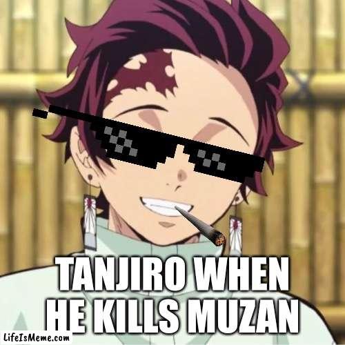 Tangiro | TANJIRO WHEN HE KILLS MUZAN | image tagged in funny | made w/ Lifeismeme meme maker