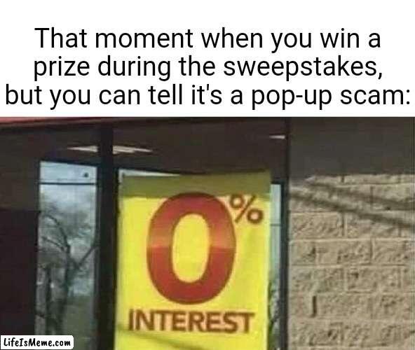 A pop-up scam | That moment when you win a prize during the sweepstakes, but you can tell it's a pop-up scam: | image tagged in 0 interest,blank white template,funny,memes,scam,sweepstakes | made w/ Lifeismeme meme maker