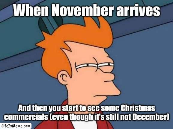 It's November, what are these commercials? | When November arrives; And then you start to see some Christmas commercials (even though it's still not December) | image tagged in memes,futurama fry,funny,christmas,november,december | made w/ Lifeismeme meme maker