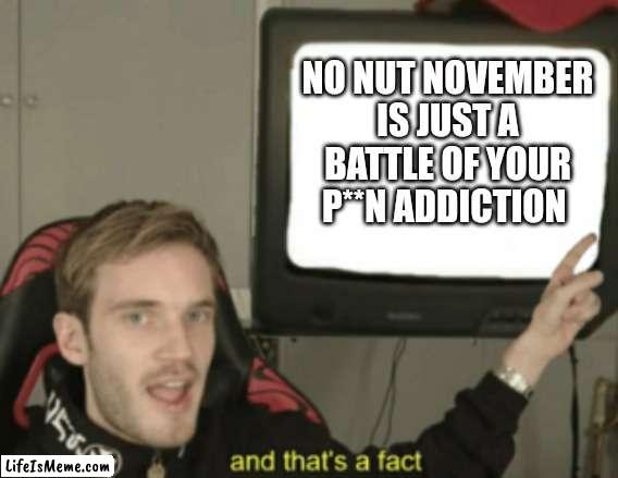 Its a war between addiction | NO NUT NOVEMBER IS JUST A BATTLE OF YOUR P**N ADDICTION | image tagged in and that's a fact,no nut november | made w/ Lifeismeme meme maker