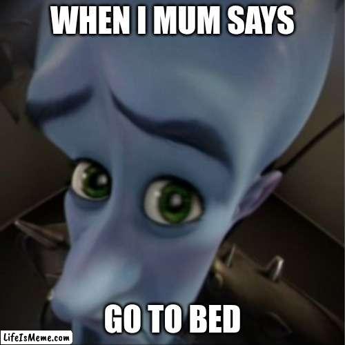 Get in to bed | WHEN I MUM SAYS; GO TO BED | image tagged in megamind peeking,funny memes,mum | made w/ Lifeismeme meme maker