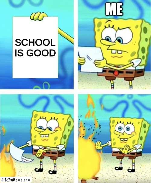 School is trash. | ME; SCHOOL IS GOOD | image tagged in spongebob burning paper,funny memes,school is trash | made w/ Lifeismeme meme maker