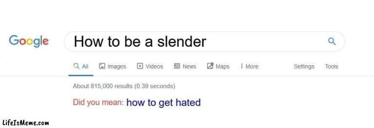 well they aren't worng | How to be a slender; how to get hated | image tagged in did you mean,roblox | made w/ Lifeismeme meme maker