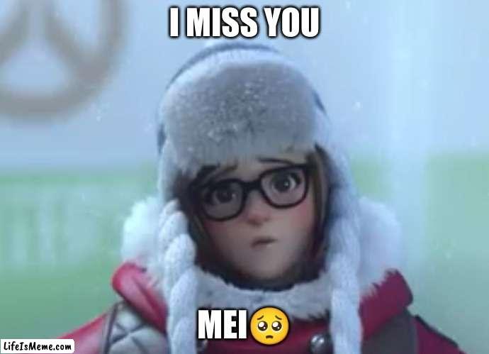 Overwatch Meme | I MISS YOU; MEI🥺 | image tagged in sad | made w/ Lifeismeme meme maker