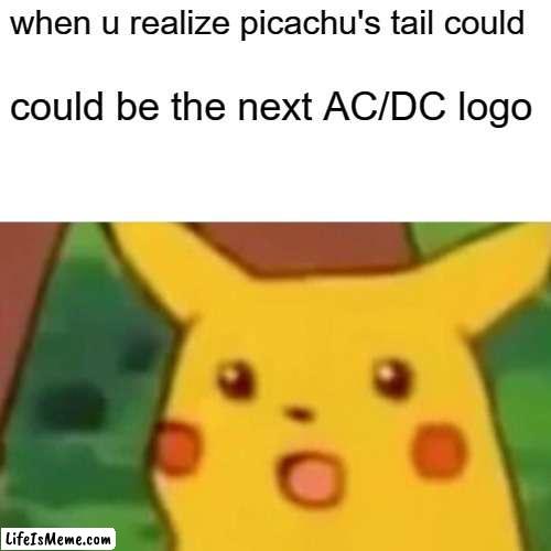 i just realized this | when u realize picachu's tail could; could be the next AC/DC logo | image tagged in memes,surprised pikachu | made w/ Lifeismeme meme maker