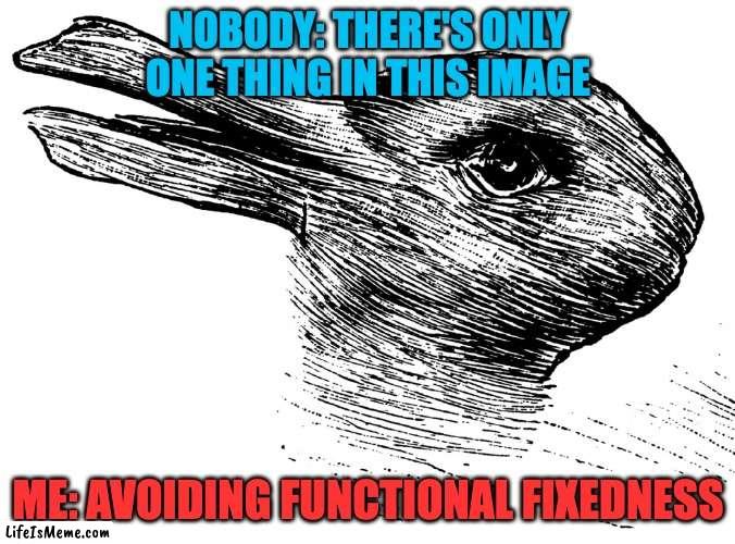 avoiding functional fixedness | NOBODY: THERE'S ONLY ONE THING IN THIS IMAGE; ME: AVOIDING FUNCTIONAL FIXEDNESS | image tagged in funny | made w/ Lifeismeme meme maker