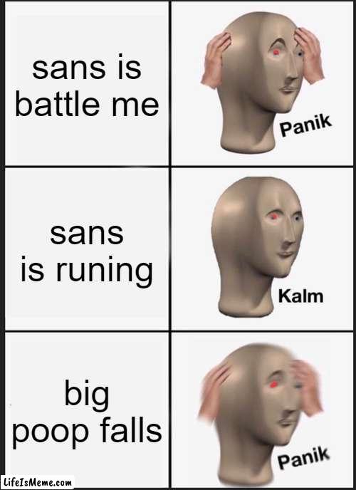 poops | sans is battle me; sans is runing; big poop falls | image tagged in memes,panik kalm panik | made w/ Lifeismeme meme maker