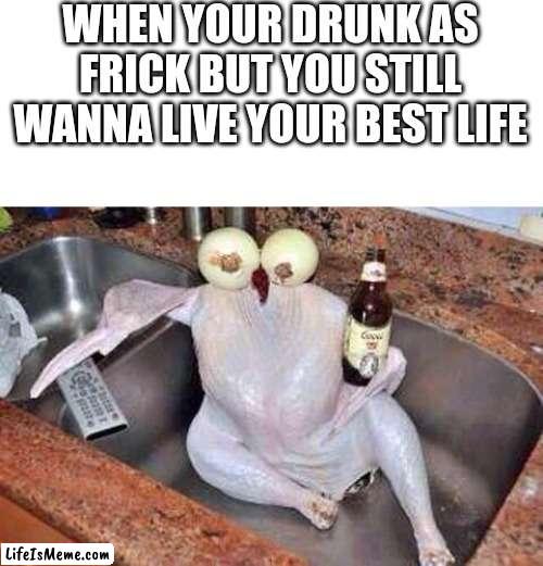 #Livinmybestlife | WHEN YOUR DRUNK AS FRICK BUT YOU STILL WANNA LIVE YOUR BEST LIFE | image tagged in blank white template,turkey | made w/ Lifeismeme meme maker