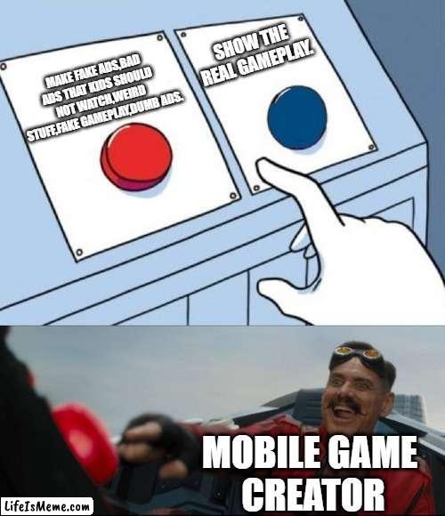 average mobile games creators | SHOW THE REAL GAMEPLAY. MAKE FAKE ADS,BAD ADS THAT KIDS SHOULD NOT WATCH,WEIRD STUFF,FAKE GAMEPLAY,DUMB ADS. MOBILE GAME 
CREATOR | image tagged in robotnik button,mobile game ads | made w/ Lifeismeme meme maker