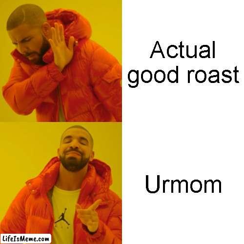 Im 4 years old | Actual good roast; Urmom | image tagged in memes,drake hotline bling | made w/ Lifeismeme meme maker