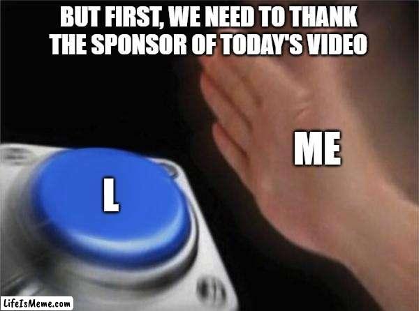 I DON'T CARE ABOUT THE SPONSOR! | BUT FIRST, WE NEED TO THANK THE SPONSOR OF TODAY'S VIDEO; ME; L | image tagged in memes,blank nut button,l,sponsor,youtube | made w/ Lifeismeme meme maker