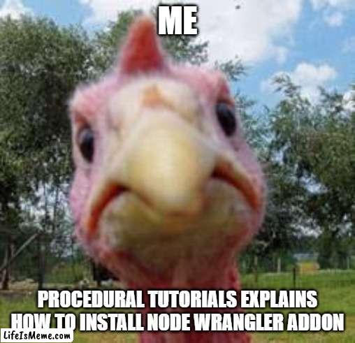 Node Wrangler addon | ME; PROCEDURAL TUTORIALS EXPLAINS HOW TO INSTALL NODE WRANGLER ADDON | image tagged in turkey,cgi,blender | made w/ Lifeismeme meme maker