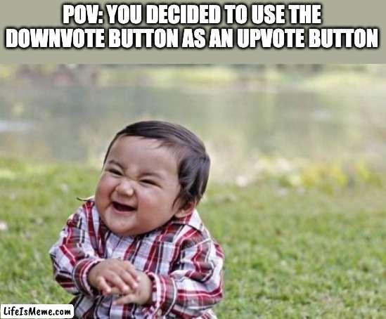 so cruel | POV: YOU DECIDED TO USE THE DOWNVOTE BUTTON AS AN UPVOTE BUTTON | image tagged in memes,evil toddler,upvote,downvote,button,evil | made w/ Lifeismeme meme maker