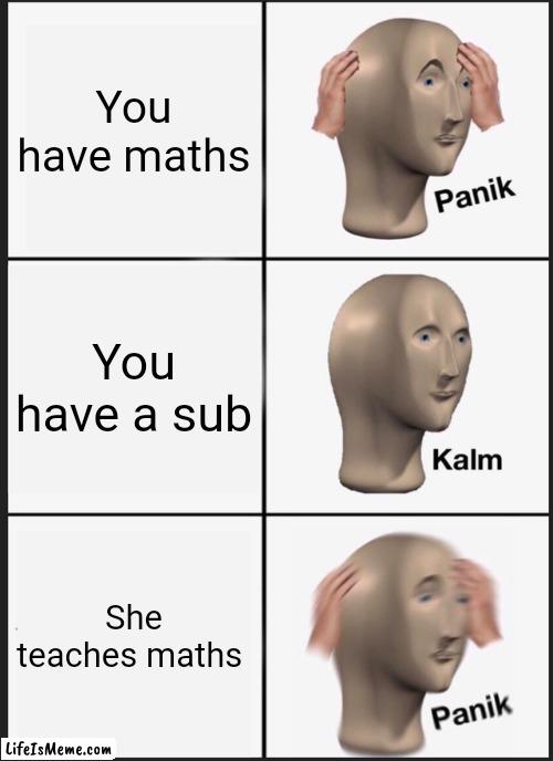 why math | You have maths; You have a sub; She teaches maths | image tagged in memes,panik kalm panik | made w/ Lifeismeme meme maker