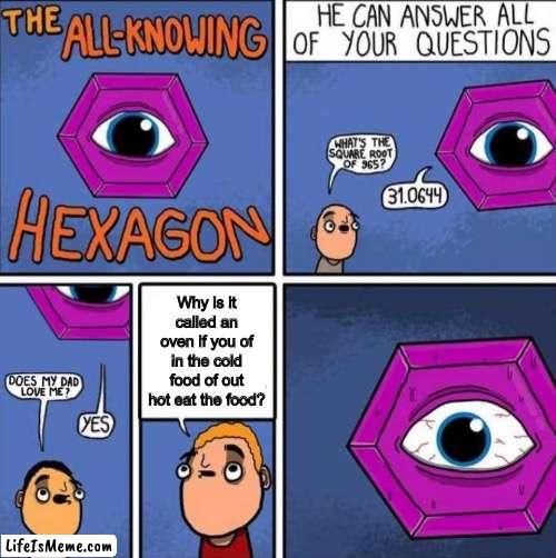 The hexagon: *buffering* | Why is it called an oven if you of in the cold food of out hot eat the food? | image tagged in all knowing hexagon original,oven,deep thoughts,funny | made w/ Lifeismeme meme maker