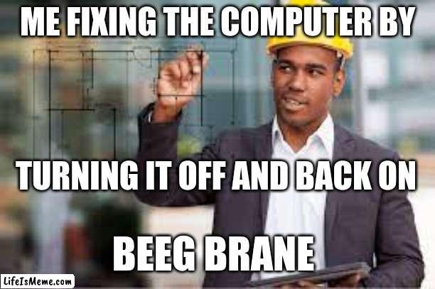 Me looking Really Smart | ME FIXING THE COMPUTER BY; TURNING IT OFF AND BACK ON; BEEG BRANE | image tagged in architect,funny,technology,computer,smart,memes | made w/ Lifeismeme meme maker