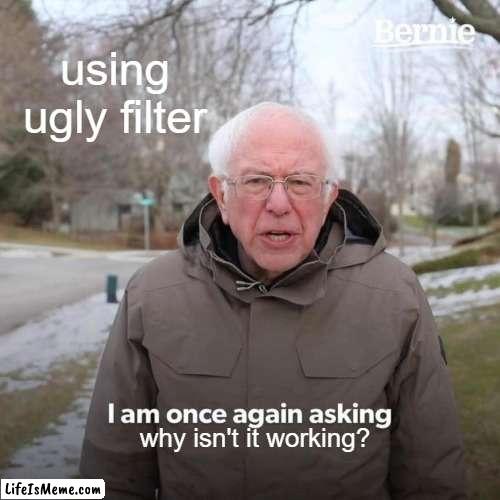 Ugly filter | using ugly filter; why isn't it working? | image tagged in memes,bernie i am once again asking for your support | made w/ Lifeismeme meme maker