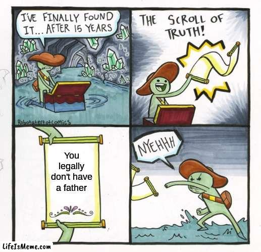 No father | You legally don't have a father | image tagged in memes,the scroll of truth | made w/ Lifeismeme meme maker