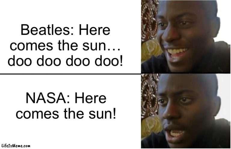 Oh crap- | Beatles: Here comes the sun… doo doo doo doo! NASA: Here comes the sun! | image tagged in disappointed black guy | made w/ Lifeismeme meme maker