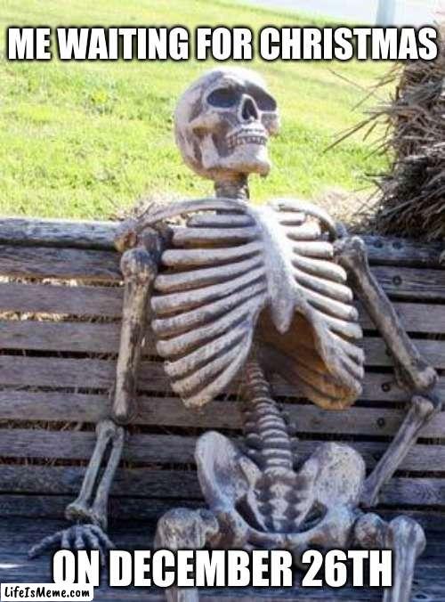 This is me every year | ME WAITING FOR CHRISTMAS; ON DECEMBER 26TH | image tagged in memes,waiting skeleton | made w/ Lifeismeme meme maker