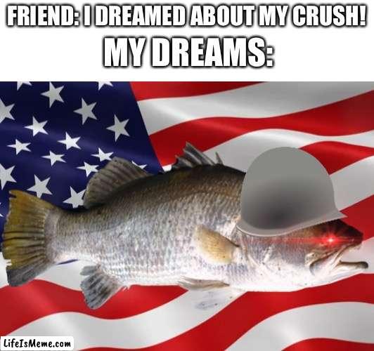 Why does this image exist | MY DREAMS:; FRIEND: I DREAMED ABOUT MY CRUSH! | image tagged in fun | made w/ Lifeismeme meme maker