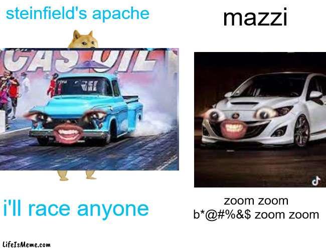 i am not responsible for the idoit trying to race you | steinfield's apache; mazzi; i'll race anyone; zoom zoom b*@#%&$ zoom zoom | image tagged in memes,buff doge vs cheems | made w/ Lifeismeme meme maker