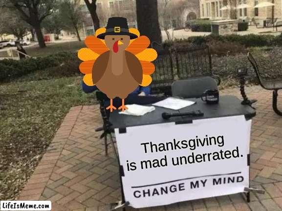 Let me know what you think about this. | Thanksgiving is mad underrated. | image tagged in memes,change my mind,funny,fun,thanksgiving | made w/ Lifeismeme meme maker