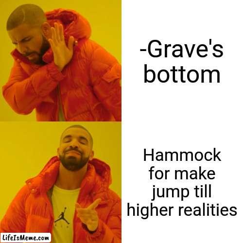 -If be correct. | -Grave's bottom; Hammock for make jump till higher realities | image tagged in memes,drake hotline bling,gravestone,jumpscare,rock bottom,reality check | made w/ Lifeismeme meme maker