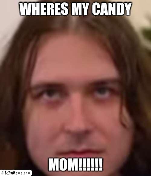 juciy | WHERES MY CANDY; MOM!!!!!! | image tagged in juice,candy | made w/ Lifeismeme meme maker