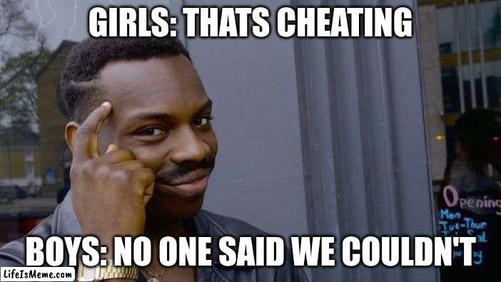 beeg bran | GIRLS: THATS CHEATING; BOYS: NO ONE SAID WE COULDN'T | image tagged in memes,roll safe think about it | made w/ Lifeismeme meme maker