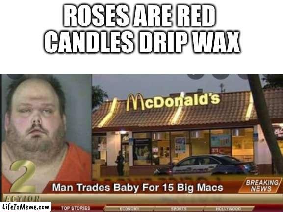 big mac rhyme | ROSES ARE RED 
CANDLES DRIP WAX | image tagged in mcdonalds | made w/ Lifeismeme meme maker