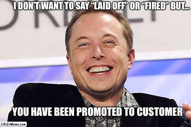 How Elon does layoffs | I DON’T WANT TO SAY “LAID OFF” OR “FIRED” BUT…; YOU HAVE BEEN PROMOTED TO CUSTOMER | image tagged in elon musk,you're fired | made w/ Lifeismeme meme maker