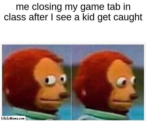 I ´ m in class right now | me closing my game tab in class after I see a kid get caught | image tagged in memes,monkey puppet | made w/ Lifeismeme meme maker