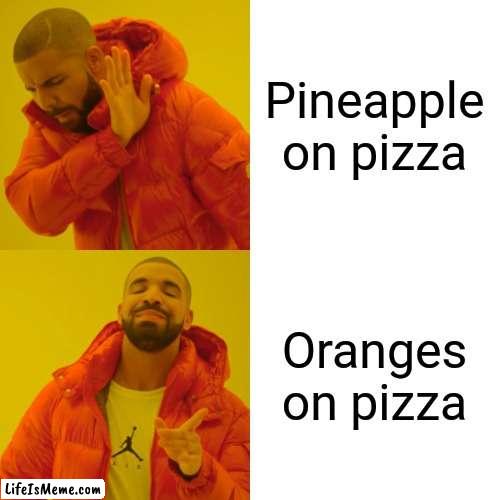 I seen a guy put oranges on pizza | Pineapple on pizza; Oranges on pizza | image tagged in memes,drake hotline bling | made w/ Lifeismeme meme maker