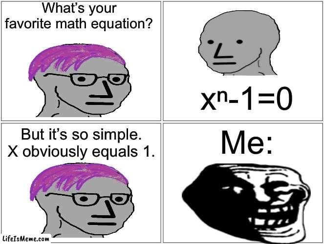 Looks can be deceiving… | What’s your favorite math equation? xⁿ-1=0; But it’s so simple. X obviously equals 1. Me: | image tagged in memes,blank comic panel 2x2,math,galois theory | made w/ Lifeismeme meme maker