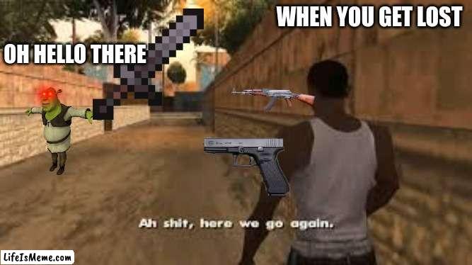 When you get lost | OH HELLO THERE; WHEN YOU GET LOST | image tagged in ah shit here we go again,shrek,hello there,ak 47,gun | made w/ Lifeismeme meme maker