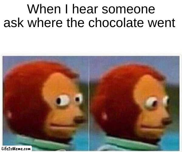 where da choclaote go? | When I hear someone ask where the chocolate went | image tagged in memes,monkey puppet | made w/ Lifeismeme meme maker