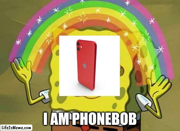 PhOnEbOb | I AM PHONEBOB | image tagged in memes,imagination spongebob | made w/ Lifeismeme meme maker