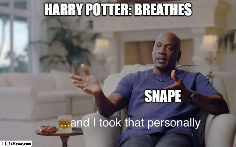 Harry Potter does anything | HARRY POTTER: BREATHES; SNAPE | image tagged in and i took that personally | made w/ Lifeismeme meme maker