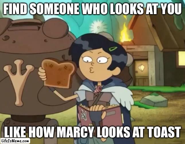 Marcy Wu likes toast | FIND SOMEONE WHO LOOKS AT YOU; LIKE HOW MARCY LOOKS AT TOAST | image tagged in amphibia,toast,find,someone,looks,silly | made w/ Lifeismeme meme maker