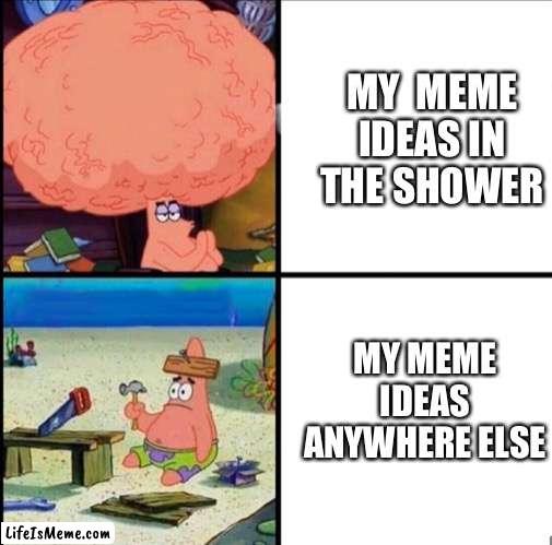 Idk clever title | MY  MEME IDEAS IN THE SHOWER; MY MEME IDEAS ANYWHERE ELSE | image tagged in shower thoughts | made w/ Lifeismeme meme maker