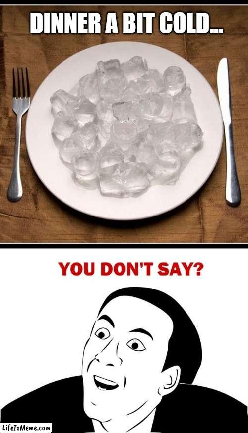 A bit cold... | DINNER A BIT COLD... | image tagged in plate of ice cubes,memes,you don't say | made w/ Lifeismeme meme maker