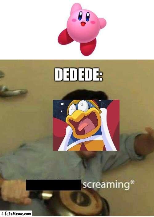 Dedede is scared | DEDEDE: | image tagged in confused screaming | made w/ Lifeismeme meme maker