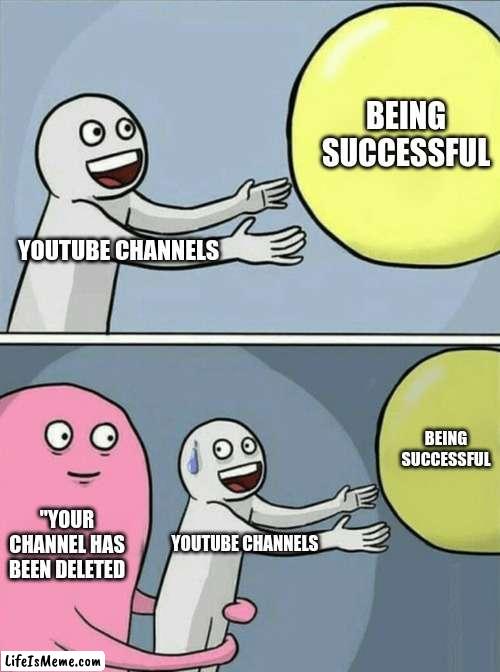 "your channel has been banned" | BEING SUCCESSFUL; YOUTUBE CHANNELS; BEING SUCCESSFUL; "YOUR CHANNEL HAS BEEN DELETED; YOUTUBE CHANNELS | image tagged in memes,running away balloon | made w/ Lifeismeme meme maker