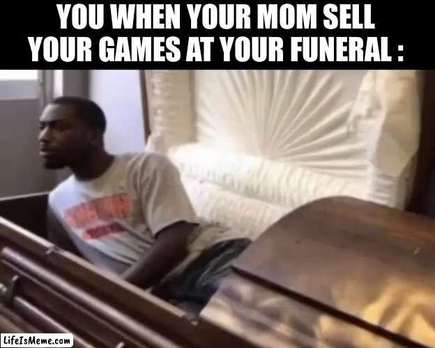 When your mom sell your games | YOU WHEN YOUR MOM SELL YOUR GAMES AT YOUR FUNERAL : | image tagged in not funny | made w/ Lifeismeme meme maker