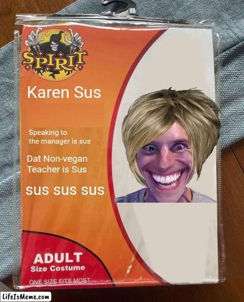 sus sus sus | Karen Sus; Speaking to the manager is sus; Dat Non-vegan Teacher is Sus; sus sus sus | image tagged in memes,spirit halloween,karen,when the imposter is sus,that vegan teacher,amogus | made w/ Lifeismeme meme maker
